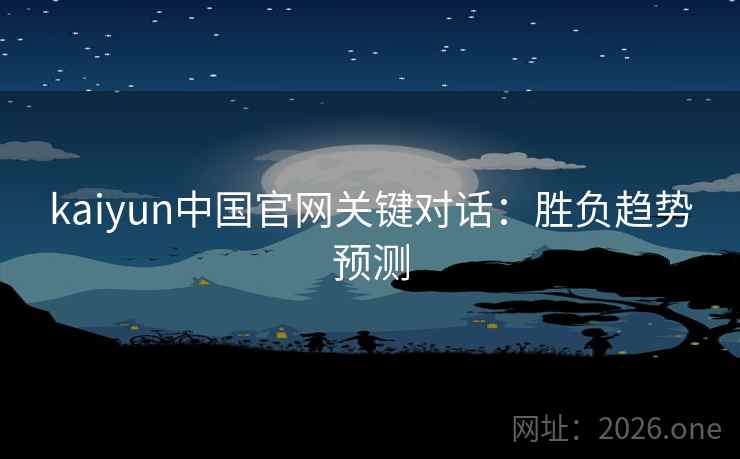 kaiyun中国官网关键对话：胜负趋势预测