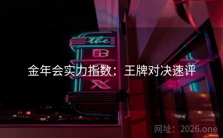 金年会实力指数：王牌对决速评